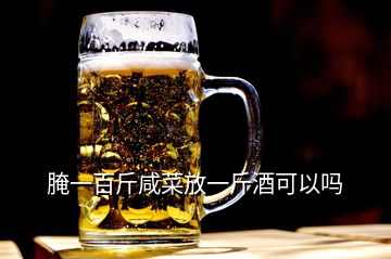 腌一百斤咸菜放一斤酒可以嗎