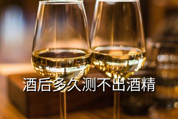 酒后多久測不出酒精