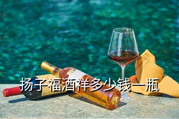 揚(yáng)子福酒祥多少錢一瓶