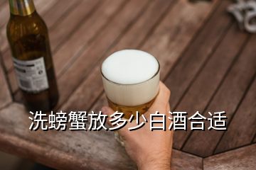 洗螃蟹放多少白酒合適