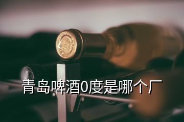 青島啤酒0度是哪個(gè)廠