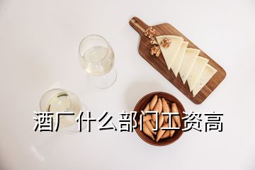 酒廠什么部門工資高