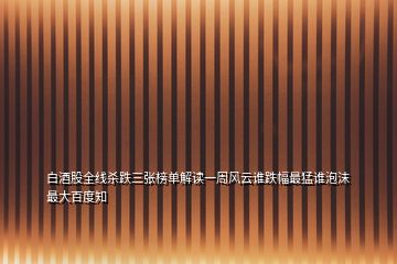 白酒股全線殺跌三張榜單解讀一周風(fēng)云誰跌幅最猛誰泡沫最大百度知