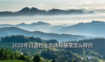 2020年白酒行業(yè)市場規(guī)模是怎么樣的