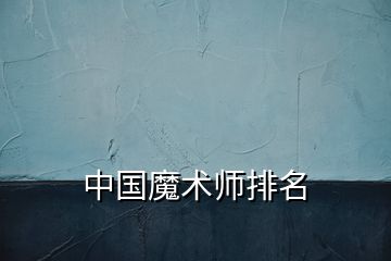 中國魔術(shù)師排名