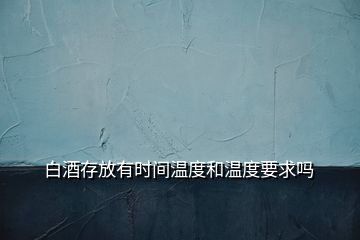 白酒存放有時間溫度和溫度要求嗎