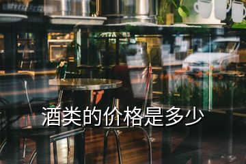 酒類的價(jià)格是多少