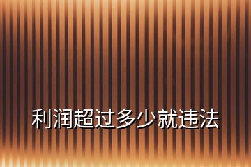 利潤(rùn)超過(guò)多少就違法