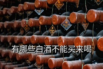 有哪些白酒不能買(mǎi)來(lái)喝