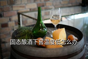 固態(tài)釀酒下窖溫度低怎么辦