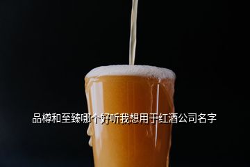 品樽和至臻哪個好聽我想用于紅酒公司名字