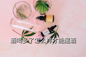 酒喝多了怎么樣才能醒酒