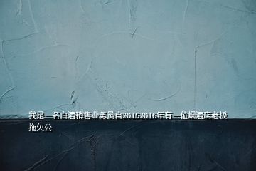 我是一名白酒銷售業(yè)務(wù)員自20152016年有一位煙酒店老板拖欠公