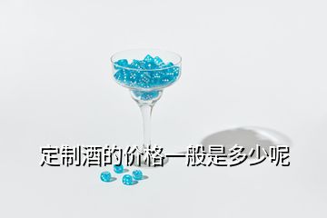 定制酒的價(jià)格一般是多少呢