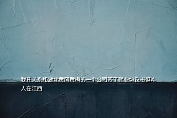 我托關系和湖北黃岡黃梅的一個公司簽了就業(yè)協(xié)議書但本人在江西