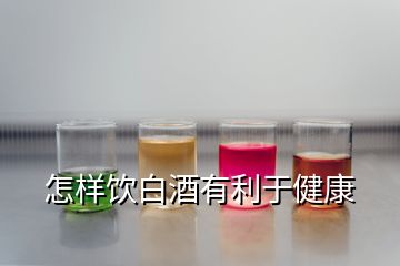 怎樣飲白酒有利于健康