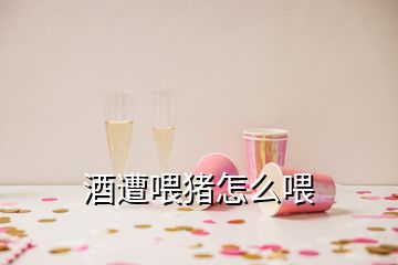 酒遭喂豬怎么喂