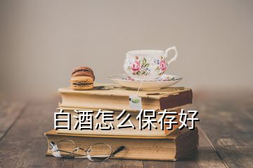 白酒怎么保存好