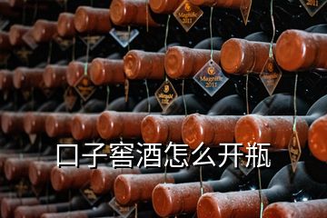 口子窖酒怎么開瓶