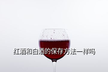 紅酒和白酒的保存方法一樣嗎