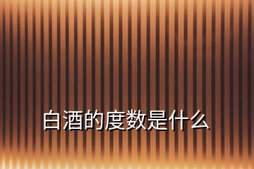 白酒的度數(shù)是什么