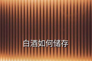 白酒如何儲(chǔ)存