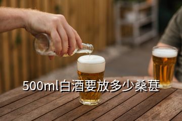 500ml白酒要放多少桑葚