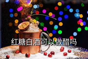 紅糖白酒可以做醋嗎