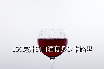 150毫升的白酒有多少卡路里