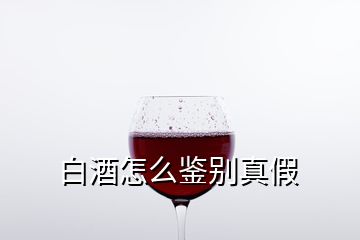 白酒怎么鑒別真假