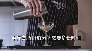 半斤白酒 肝臟分解需要多長(zhǎng)時(shí)間