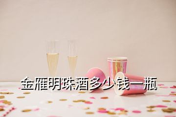 金雁明珠酒多少錢一瓶