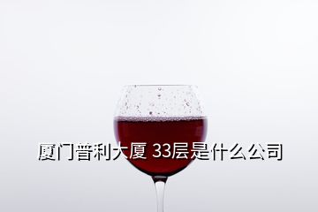 廈門普利大廈 33層是什么公司