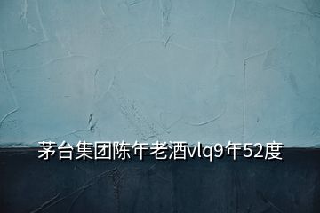 茅臺(tái)集團(tuán)陳年老酒vlq9年52度