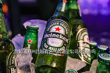 你知道鄭州比較有名氣的酒業(yè)公司有哪些嗎