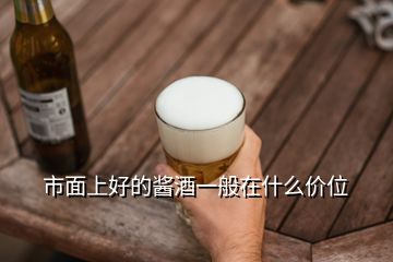 市面上好的醬酒一般在什么價位