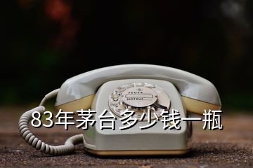 83年茅臺(tái)多少錢(qián)一瓶