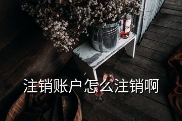 注銷賬戶怎么注銷啊