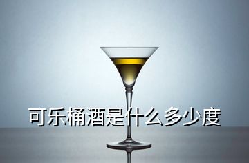 可樂桶酒是什么多少度