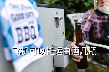 飛機(jī)可以托運(yùn)白酒幾瓶