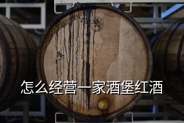 怎么經(jīng)營一家酒堡紅酒