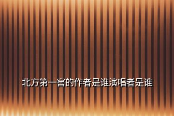 北方第一窖的作者是誰(shuí)演唱者是誰(shuí)