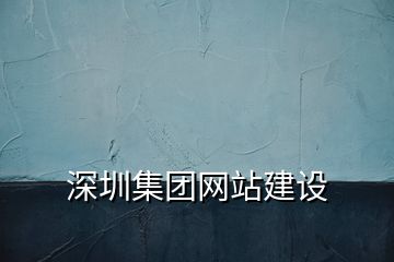 深圳集團(tuán)網(wǎng)站建設(shè)