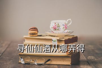 尋仙仙酒從哪弄得