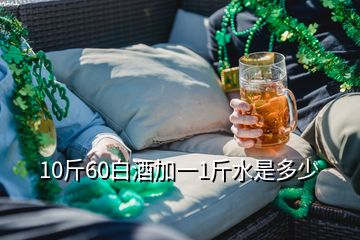 10斤60白酒加一1斤水是多少