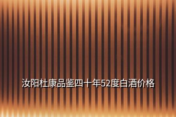 汝陽杜康品鑒四十年52度白酒價(jià)格