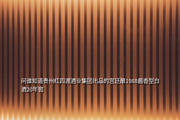 問誰知道貴州紅四渡酒業(yè)集團出品的宮廷釀1988醬香型白酒20年窖