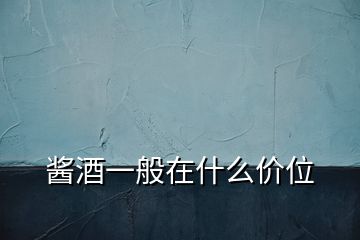 醬酒一般在什么價(jià)位