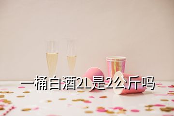 一桶白酒2L是2公斤嗎