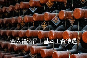 金六福酒員工基本工資待遇